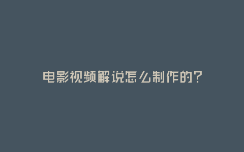 電影視頻解說怎么制作的?