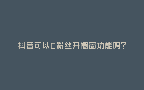 抖音可以0粉絲開櫥窗功能嗎？