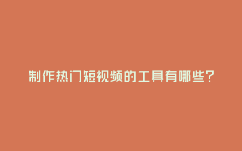 制作熱門短視頻的工具有哪些？