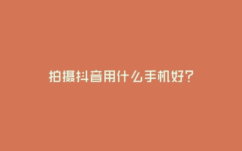 拍攝抖音用什么手機(jī)好？