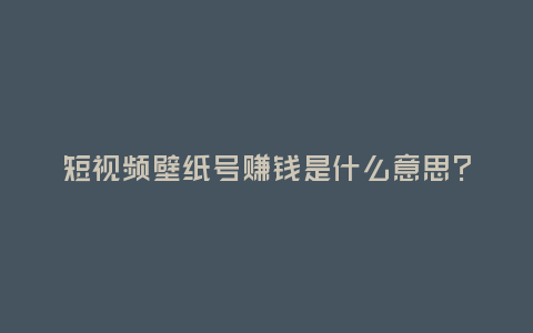 短視頻壁紙?zhí)栙嶅X(qián)是什么意思？