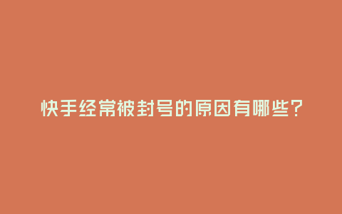 快手經常被封號的原因有哪些?