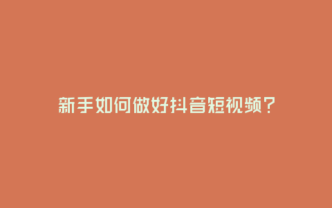新手如何做好抖音短視頻?
