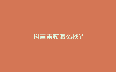 抖音素材怎么找?