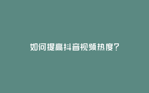 如何提高抖音視頻熱度？