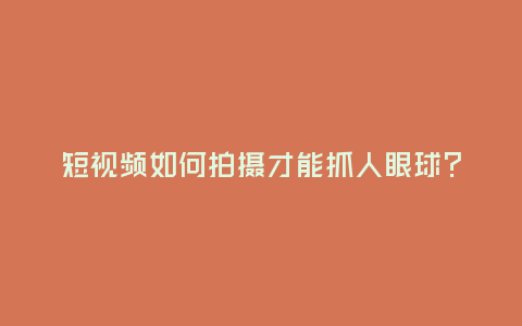 短視頻如何拍攝才能抓人眼球?
