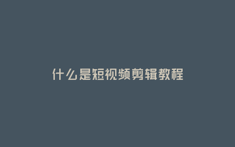 什么是短視頻剪輯教程