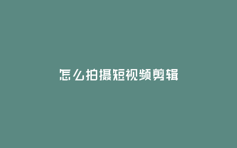 怎么拍攝短視頻剪輯