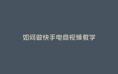 如何做快手電商視頻教學(xué)