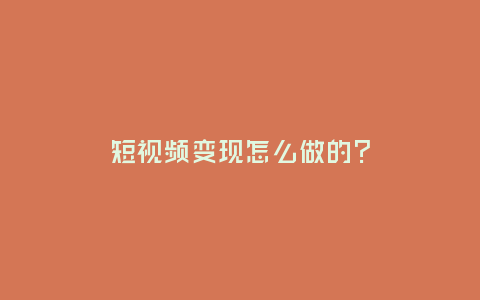 短視頻變現怎么做的?