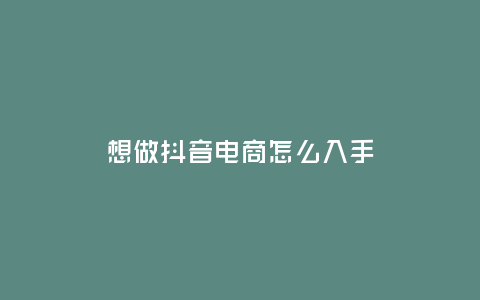 想做抖音電商怎么入手