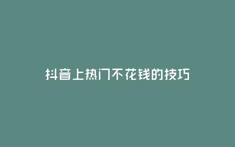 抖音上熱門不花錢的技巧