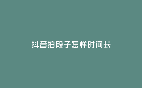 抖音拍段子怎樣時間長
