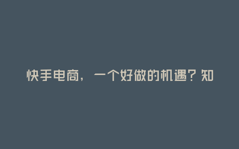 快手電商，一個(gè)好做的機(jī)遇？知乎上的討論
