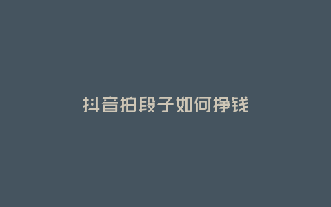 抖音拍段子如何掙錢
