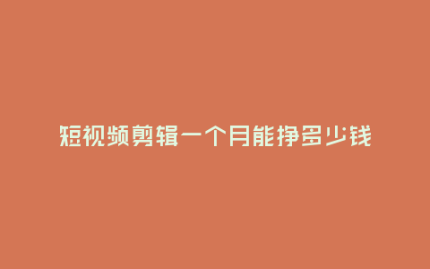 短視頻剪輯一個(gè)月能掙多少錢