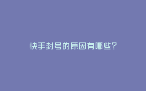 快手封號的原因有哪些？
