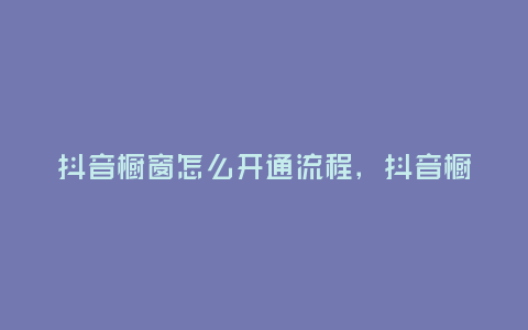 抖音櫥窗怎么開(kāi)通流程,抖音櫥窗開(kāi)通流程詳解