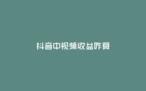 抖音中視頻收益咋算