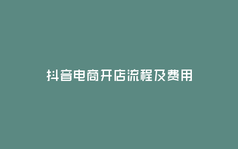 抖音電商開店流程及費用