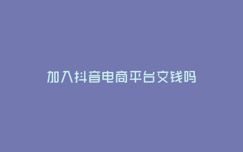 加入抖音電商平臺交錢嗎