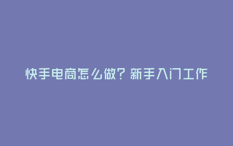 快手電商怎么做?新手入門工作