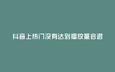 抖音上熱門沒有達到播放量會退款嗎