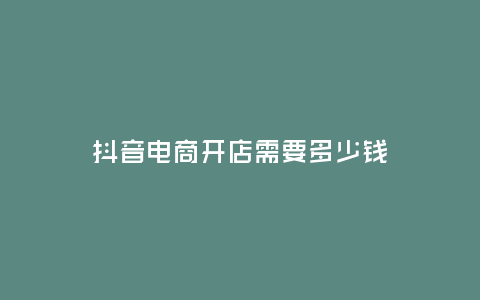 抖音電商開店需要多少錢