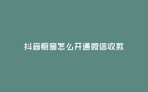 抖音櫥窗怎么開通微信收款