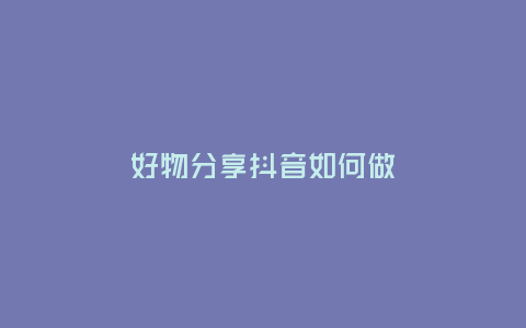 好物分享抖音如何做