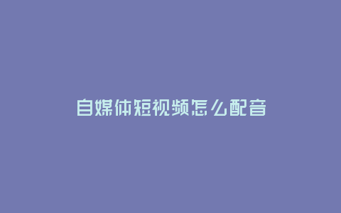 自媒體短視頻怎么配音