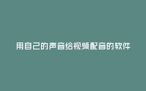 用自己的聲音給視頻配音的軟件