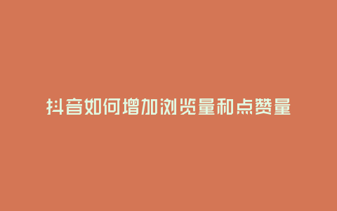 抖音如何增加瀏覽量和點(diǎn)贊量