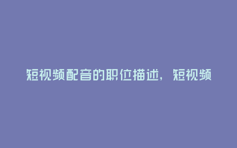短視頻配音的職位描述,短視頻配音的職位描述