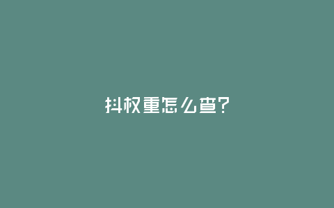 抖?權(quán)重怎么查？