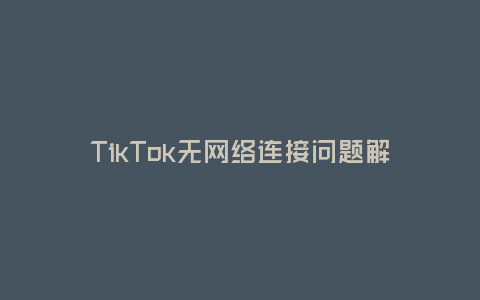 TikTok無網絡連接問題解決方法(為什么TikTok無法連接網絡?如何解決這個問題?)