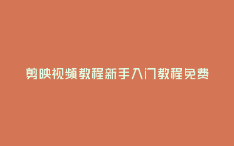 剪映視頻教程新手入門教程免費