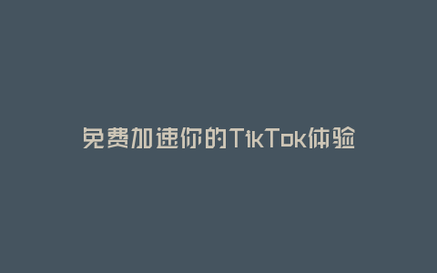 免費(fèi)加速你的TikTok體驗(yàn),盡享暢快創(chuàng)作樂(lè)趣!(為你推薦最佳的TikTok加速器,讓網(wǎng)絡(luò)不再拖慢你的創(chuàng)作步伐。)