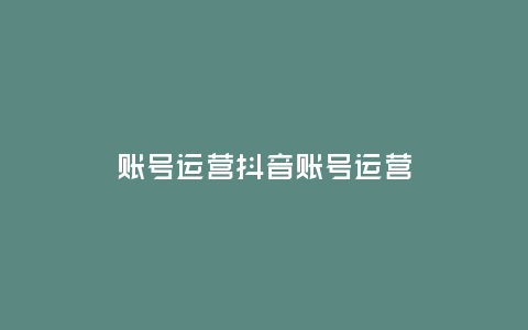 賬號運營抖音賬號運營