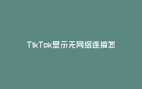 TikTok顯示無網絡連接怎么辦?(解決TikTok無網絡連接問題,暢享短視頻樂趣)