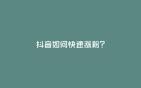 抖音如何快速漲粉？