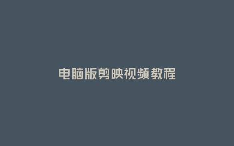 電腦版剪映視頻教程