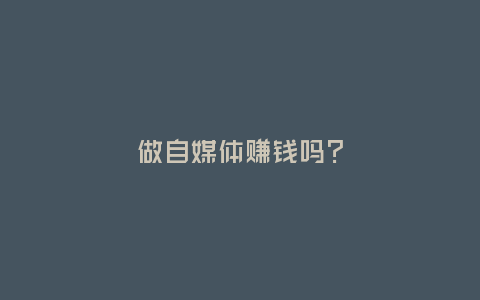 做自媒體賺錢嗎？